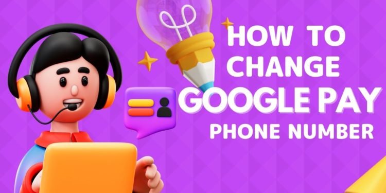 How To Change Phone Number In Google Pay?