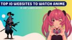 Top 10 Websites to Watch Anime in Any Languages
